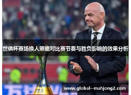 世俱杯赛场换人策略对比赛节奏与胜负影响的效果分析