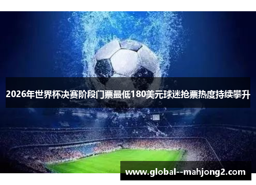 2026年世界杯决赛阶段门票最低180美元球迷抢票热度持续攀升