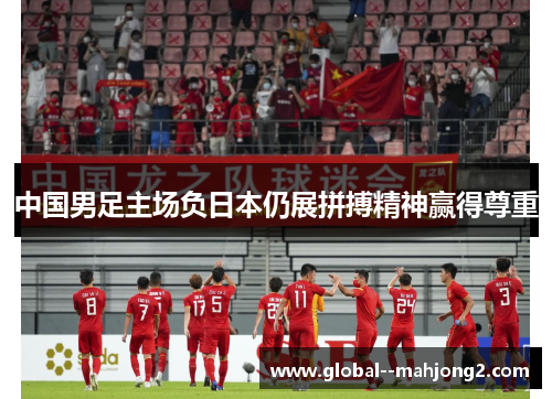 中国男足主场负日本仍展拼搏精神赢得尊重