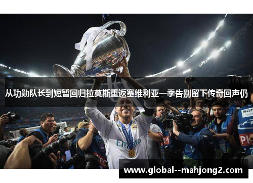 从功勋队长到短暂回归拉莫斯重返塞维利亚一季告别留下传奇回声仍