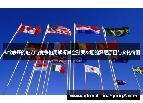 从欧联杯的魅力与竞争格局解析其全球受欢迎的深层原因与文化价值