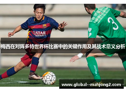 梅西在对阵多特世界杯比赛中的关键作用及其战术意义分析