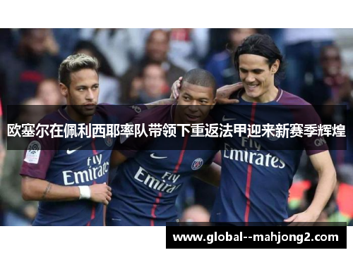 欧塞尔在佩利西耶率队带领下重返法甲迎来新赛季辉煌 欧塞尔在佩利西耶率队带领下重返法甲迎来新赛季辉煌