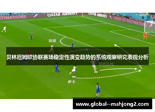 贝林厄姆欧协联赛场稳定性演变趋势的系统观察研究表现分析